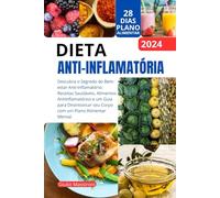 Dieta Anti-Inflamatória: Descubra o Segredo do Bem-estar Anti-Inflamatório: Receitas Saudáveis, Alimentos Antiinflamatórios e um Guia para Desintoxicar seu Corpo com um Plano Alimentar Mensal