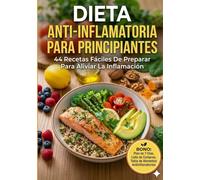 Dieta Anti-Inflamatoria Para Principiantes. 44 Recetas Fáciles De Preparar Para Aliviar La Inflamación
