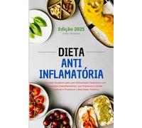 Dieta Anti-Inflamatória: Receitas Saudáveis para uma Alimentação Consciente com Alimentos Anti-inflamatórios, que Promovem a Saúde Intestinal e Promovem o Bem-Estar Holístico