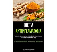 Dieta Antiinflamatoria: Alternativas a las recetas a base de carne para vegetarianos y veganos beneficios para la salud (El antiinflamatorio toda respuesta para principiantes)