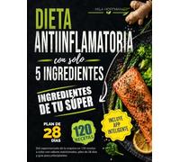 Dieta Antiinflamatoria con solo 5 ingredientes: Del supermercado de la esquina en 120 recetas a color con valores nutricionales, plan de 28 días y guía para principiantes