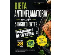 Dieta Antiinflamatoria con solo 5 ingredientes: Del supermercado de la esquina en 120 recetas a color con valores nutricionales, plan de 28 días y guía para principiantes