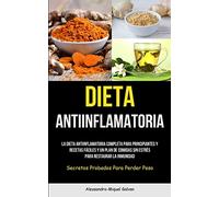 Dieta Antiinflamatoria: La dieta antiinflamatoria completa para principiantes y recetas fáciles y un plan de comidas sin estrés para restaurar la inmunidad (Secretos probados para perder peso)