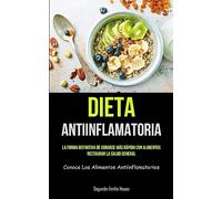 Dieta Antiinflamatoria: La forma definitiva de curarse más rápido con alimentos, restaurar la salud general (Conoce los alimentos antiinflamatorios)