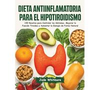 Dieta Antiinflamatoria para el Hipotiroidismo: 100 Recetas para Controlar los Síntomas, Mejorar la Función Tiroidea y Aumentar la Energía de Forma Natural