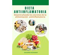 DIETA ANTIINFLAMATORIA PARA MEJORAR LA SALUD: Desentrañando Los Secretos De La Alimentación Antiinflamatoria