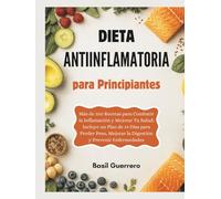 Dieta Antiinflamatoria para Principiantes: Más de 100 Recetas para Combatir la Inflamación y Mejorar Tu Salud: Incluye un Plan de 14 Días para Perder Peso, Mejorar la Digestión y Prevenir Enfermedades
