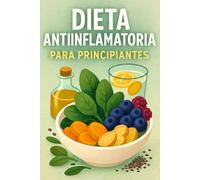 Dieta Antiinflamatoria para Principiantes: Tu Guía Paso a Paso para Reducir el Dolor, Mejorar la Digestión y Perder Peso de Forma Natural (Sin Dietas Extremas, Sin Hambre, Sin Confusión)
