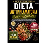 Dieta Antiinflamatoria Sin Complicaciones: Más de 120 Recetas Antiinflamatorias Fáciles para Desinflamar tu Cuerpo, Recuperar tu Energía y Sentirte Mejor con un Plan Antiinflamatorio de 28 Días