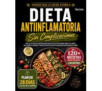 Dieta Antiinflamatoria Sin Complicaciones: Más de 120 Recetas Antiinflamatorias Fáciles para Desinflamar tu Cuerpo, Recuperar tu Energía y Sentirte Mejor con un Plan Antiinflamatorio de 28 Días.