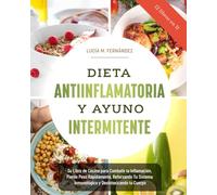 DIETA ANTIINFLAMATORIA Y AYUNO INTERMITENTE (2 libros en 1): Su Libro de Cocina para Combatir la Inflamación, Pierde Peso Rápidamente, Reforzando Tu Sistema Inmunológico y Desintoxicando tu Cuerpo