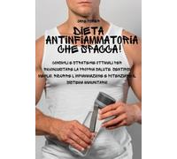 Dieta Antinfiammatoria che Spacca!: Consigli e Strategie Ottimali per Riconquistare la Propria Salute, Sentirsi Meglio, Ridurre l’Infiammazione e Potenziare il Sistema Immunitario