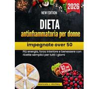 Dieta antinfiammatoria per donne impegnate over 50: Più energia, forza interiore e benessere con ricette semplici per tutti i giorni