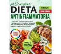 Dieta Antinfiammatoria per Principianti: 120+ ricette antinfiammatorie rapide e facili pronte in 30 minuti con piano pasti di 30 giorni per energia ... digestione leggera e maggiore concentrazione