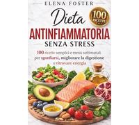 Dieta Antinfiammatoria Senza Stress: 100 ricette semplici e menù settimanali per sgonfiarsi, migliorare la digestione e ritrovare energia