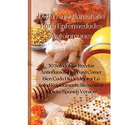 Dieta Antinflamatoria Para Enfermedades Autoinmunes: 30 Saludables Recetas Antinflamatorias Para Comer Bien Cada Día Y Mejorar La Salud Rápidamente Sin Sentirse A Dieta (Spanish Version)
