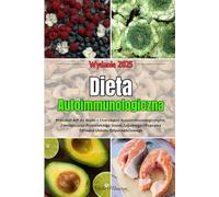 Dieta Autoimmunologiczna: Protokół AIP do Walki z Chorobami Autoimmunologicznymi, Zmniejszania Przewlekłego Stanu Zapalnego i Poprawy Zdrowia Układu Odpornościowego
