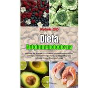 Dieta Autoimmunologiczna: Protokół AIP do Walki z Chorobami Autoimmunologicznymi, Zmniejszania Przewlekłego Stanu Zapalnego i Poprawy Zdrowia Układu Odpornościowego