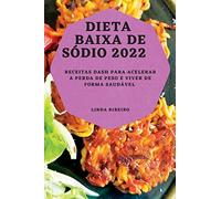 DIETA BAIXA DE SÓDIO 2022: RECEITAS DASH PARA ACELERAR A PERDA DE PESO E VIVER DE FORMA SAUDÁVEL