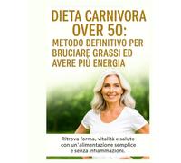 DIETA CARNIVORA OVER 50: METODO DEFINITIVO PER BRUCIARĘ GRASSI ED AVERE PIU ENERGIA: Ritrova forma, vitalità e salute con un'alimentazione semplice e senza infiammazioni.