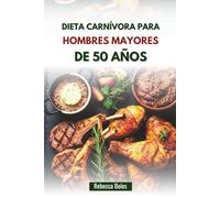 DIETA CARNÍVORA PARA HOMBRES MAYORES DE 50 AÑOS: Una guía nutritiva para aumentar la energía, la fuerza y la vitalidad
