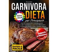 Dieta Carnivora per Principianti: Oltre 100 Ricette ad alto contenuto proteico e Zero Carboidrati per supportare il Metabolismo e il Benessere. Brucia i Grassi e aumenta i Muscoli