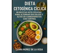 Dieta Cetogénica Cíclica: 99 Recetas keto cíclicas para alternar días bajos y altos en carbohidratos con control