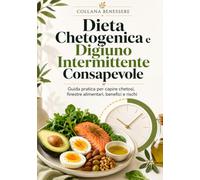 Dieta Chetogenica e Digiuno Intermittente Consapevole: Guida pratica per capire chetosi, finestre alimentari, benefici e rischi (Benessere)