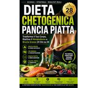 DIETA CHETOGENICA PANCIA PIATTA: Trasforma il Tuo Corpo, Riattiva il Metabolismo e Brucia Grasso 24 Ore su 24
