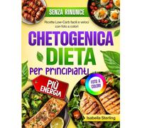 Dieta Chetogenica per Principianti: Ricette Low-Carb facili e veloci con foto a colori. Trasforma il tuo corpo e ottieni più energia senza rinunciare al gusto