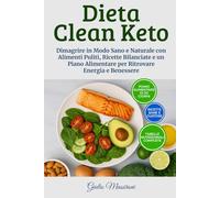 Dieta Clean Keto: Dimagrire in Modo Sano e Naturale con Alimenti Puliti, Ricette Bilanciate e un Piano Alimentare per Ritrovare Energia e Benessere