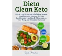 Dieta Clean Keto: Pierde Peso de Forma Saludable y Natural con Alimentos Limpios, Recetas Equilibradas y un Plan de Alimentación para Recuperar Energía y Bienestar