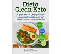 Dieta Clean Keto: Schudnij w Zdrowy i Naturalny Sposób Dzięki Czystej Zywności, Zbilansowanym Przepisom i Planowi Posiłków, aby Przywrócić Energię i Dobre Samopoczucie
