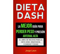 Dieta Dash (Colección): La Mejor Guía Para Perder Peso Y Presión Arterial Alta: Recetas Para Adelgazar: El libro de recetas para la dieta Dash; desayunos, comidas y cenas