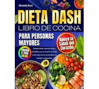 Dieta DASH - Libro de Cocina para Personas Mayores: Recetas fáciles, bajas en sodio y saludables para el corazón, con fotos a todo color para la cocina diaria y el bienestar a largo plazo