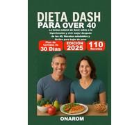 DIETA DASH PARA OVER 40: La forma natural de decir adiós a la hipertensión y vivir mejor después de los 40, Recetas saludables y fáciles para bajar de peso