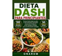 DIETA DASH PARA PRINCIPIANTES: Recetas fáciles bajas en sodio, un plan alimenticio de 30 días, preparación inteligente de las comidas y consejos para una alimentación saludable