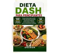 DIETA DASH PARA PRINCIPIANTES: Recetas fáciles bajas en sodio, un plan alimenticio de 30 días, preparación inteligente de las comidas y consejos para una alimentación saludable