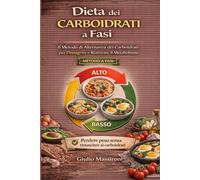 Dieta dei Carboidrati a Fasi: Il Metodo di Alternanza dei Carboidrati per Dimagrire e Riattivare il Metabolismo