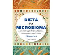Dieta del Microbioma: Scopri come la Cura del Microbioma Migliorano la Salute Intestinale, il Benessere Mentale e Ottimizzano l'Alimentazione con Probiotici e Prebiotici