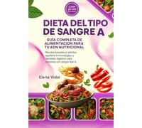 Dieta del Tipo de Sangre A: Guía Completa de Alimentación para tu ADN Nutricional: Recetas basadas en plantas, equilibrio inmunológico y bienestar digestivo para personas con sangre tipo A