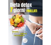 Dieta Detox 7 Giorni con i Frullati: Programma completo con ricette semplici per sgonfiarsi, migliorare l’energia e ritrovare leggerezza (Manuali di cucina e ricettari)