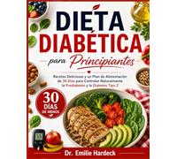 Dieta Diabética para Principiantes: Recetas Deliciosas y un Plan de Alimentación de 30 Días para Controlar Naturalmente la Prediabetes y la Diabetes Tipo 2