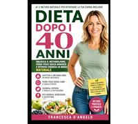 Dieta Dopo i 40 Anni: Metodo naturale per dimagrire, ritrovare energia e perdere peso senza diete estreme