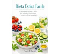 Dieta Estiva Facile: Il programma leggero e veloce per sgonfiarti, rinfrescarti e tornare in forma senza fatica