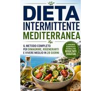 DIETA INTERMITTENTE MEDITERRANEA: Il Metodo Completo per Dimagrire, Rigenerarti e Vivere Meglio in 28 Giorni