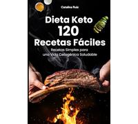 Dieta Keto 120 Recetas Fáciles: Recetas Simples para una Vida Cetogénica Saludable (Comer Bien, Vivir Mejor)