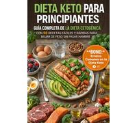 Dieta Keto para Principiantes: Guía Completa de la Dieta Cetogénica con 50 Recetas Fáciles y Rápidas para Bajar de Peso sin Pasar Hambre