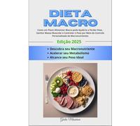 Dieta Macro: Como um Plano Alimentar Macro pode Ajudá-lo a Perder Peso, Ganhar Massa Muscular e Controlar o Peso por Meio do Controle Personalizado de Macronutrientes