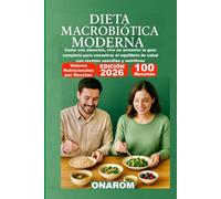 DIETA MACROBIÓTICA MODERNA: Come con atención, vive en armonía: la guía completa para encontrar el equilibrio de salud con recetas sencillas y nutritivas